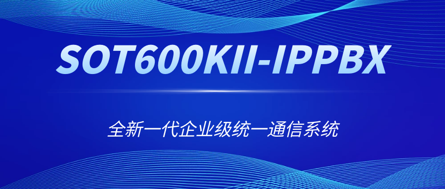 全新一代企業(yè)級統(tǒng)一通信系統(tǒng)——申甌SOT600KII-IPPBX