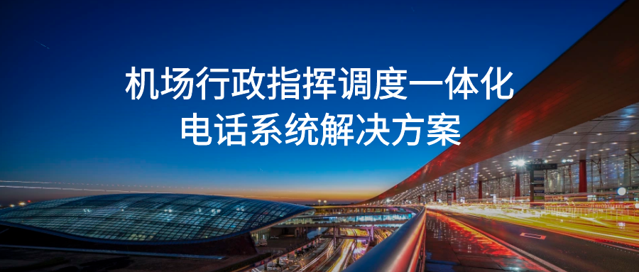 申甌：機(jī)場行政指揮調(diào)度一體化電話系統(tǒng)